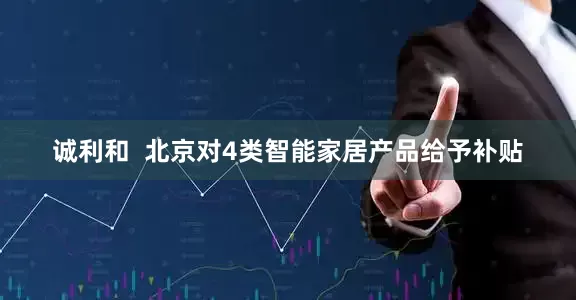 诚利和  北京对4类智能家居产品给予补贴