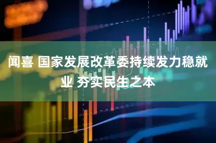 闻喜 国家发展改革委持续发力稳就业 夯实民生之本