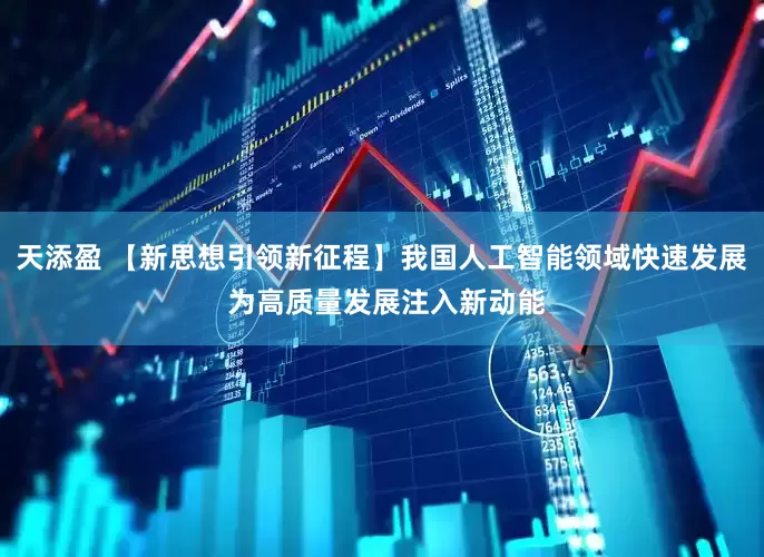 天添盈 【新思想引领新征程】我国人工智能领域快速发展 为高质量发展注入新动能