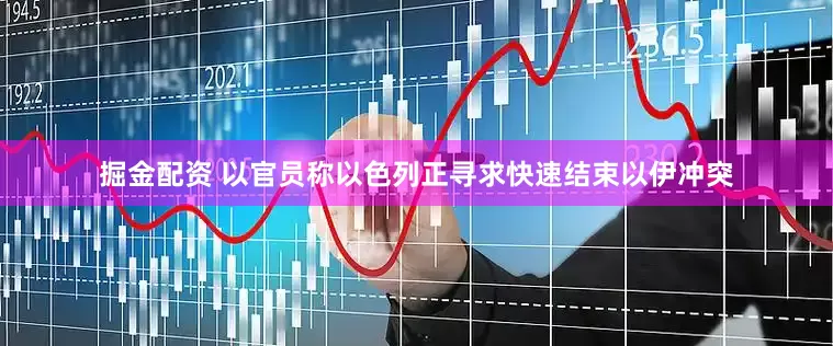 掘金配资 以官员称以色列正寻求快速结束以伊冲突