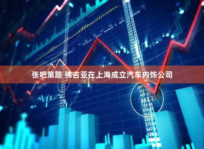 张吧策路 佛吉亚在上海成立汽车内饰公司