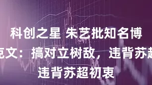科创之星 朱艺批知名博主卢克文：搞对立树敌，违背苏超初衷