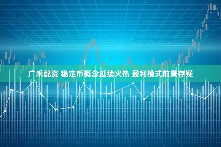 广禾配资 稳定币概念延续火热 盈利模式前景存疑