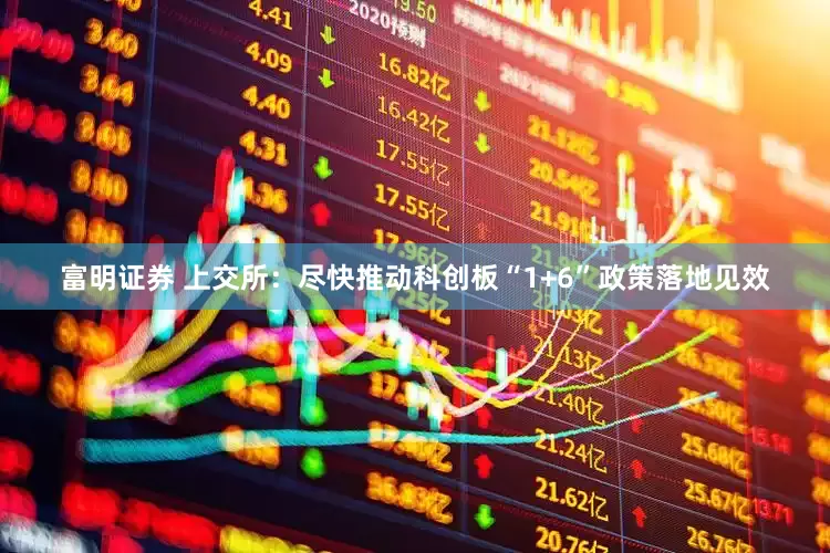 富明证券 上交所：尽快推动科创板“1+6”政策落地见效