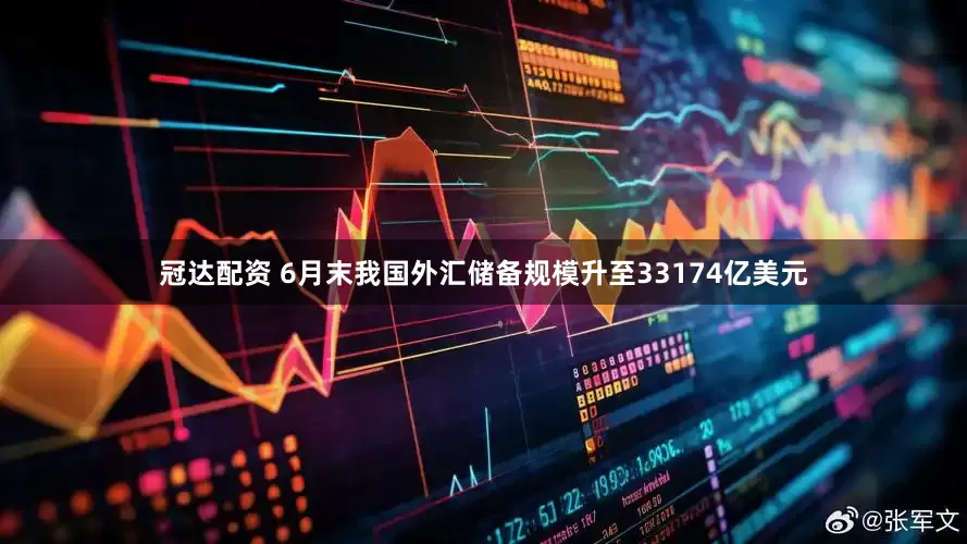冠达配资 6月末我国外汇储备规模升至33174亿美元
