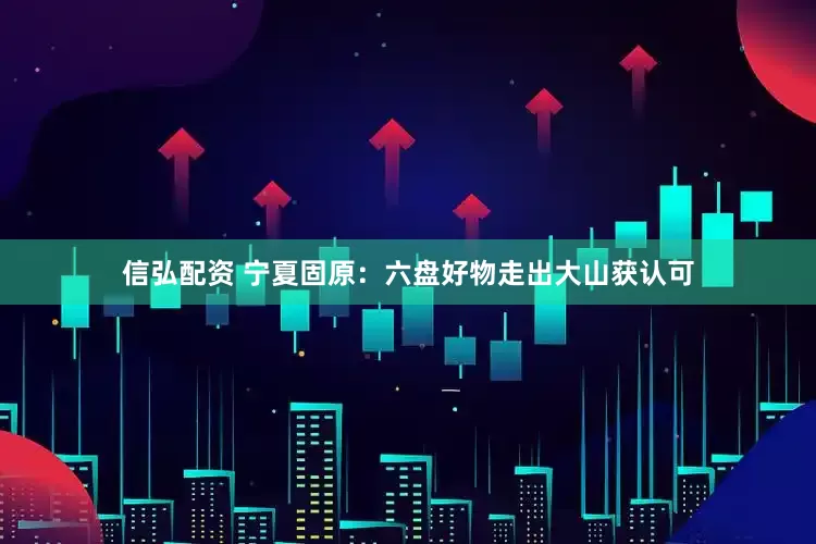 信弘配资 宁夏固原：六盘好物走出大山获认可