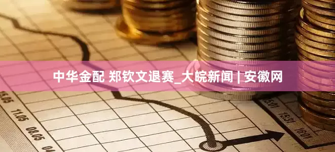 中华金配 郑钦文退赛_大皖新闻 | 安徽网