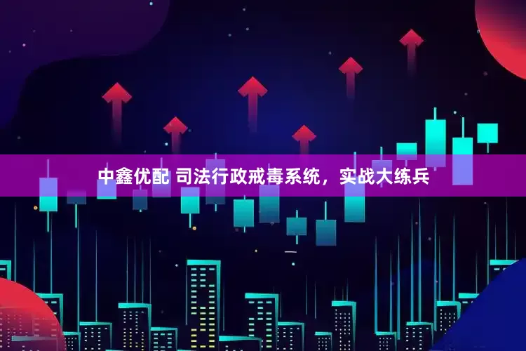 中鑫优配 司法行政戒毒系统，实战大练兵