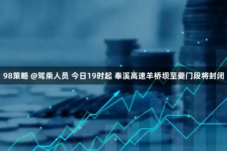 98策略 @驾乘人员 今日19时起 奉溪高速羊桥坝至夔门段将封闭