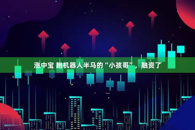 涨中宝 跑机器人半马的“小孩哥”，融资了