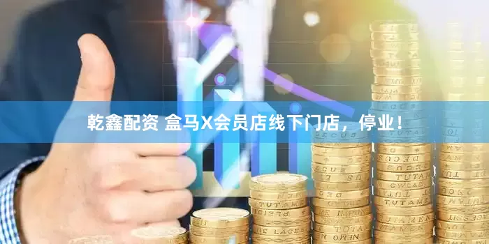 乾鑫配资 盒马X会员店线下门店，停业！