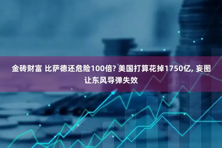 金砖财富 比萨德还危险100倍? 美国打算花掉1750亿, 妄图让东风导弹失效