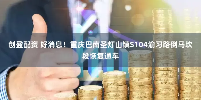 创盈配资 好消息！重庆巴南圣灯山镇S104渝习路倒马坎段恢复通车