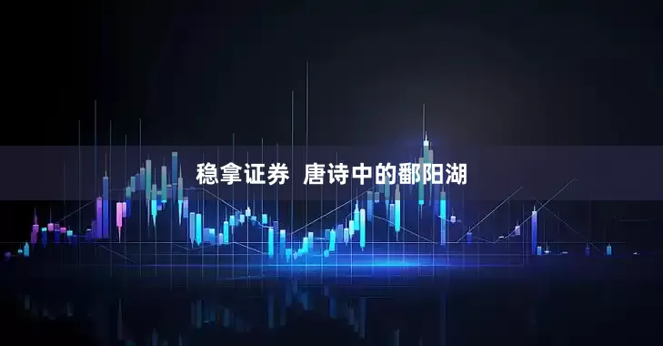 稳拿证券  唐诗中的鄱阳湖