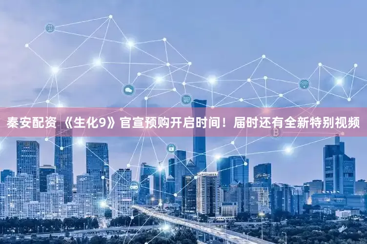 秦安配资 《生化9》官宣预购开启时间！届时还有全新特别视频