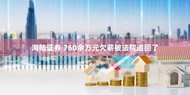 海陆证券 760余万元欠薪被法院追回了