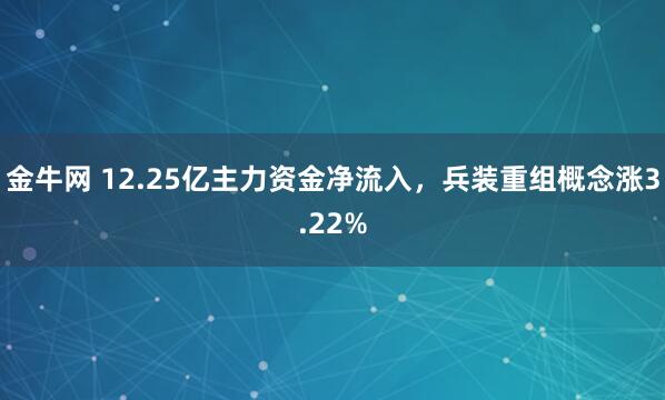 金牛网 12.25亿主力资金净流入，兵装重组概念涨3.22%