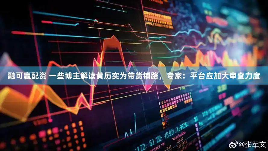 融可赢配资 一些博主解读黄历实为带货铺路，专家：平台应加大审查力度