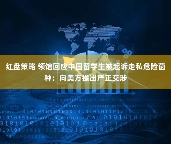 红盘策略 领馆回应中国留学生被起诉走私危险菌种：向美方提出严正交涉
