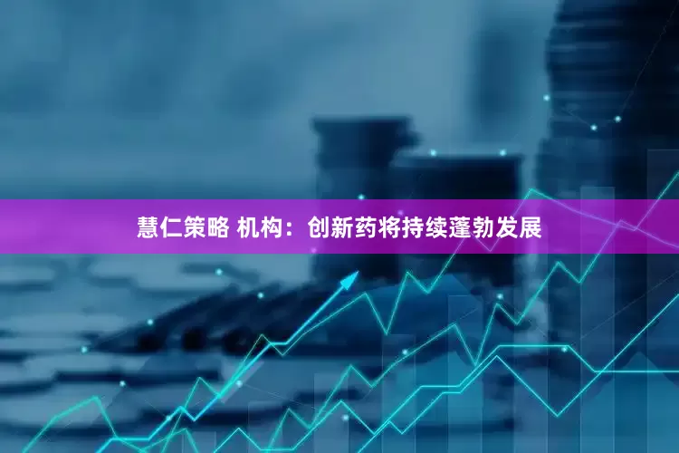 慧仁策略 机构：创新药将持续蓬勃发展