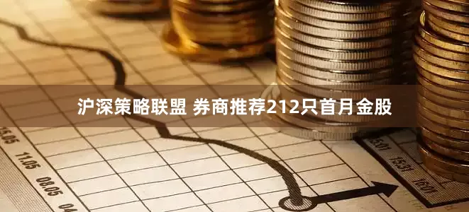 沪深策略联盟 券商推荐212只首月金股