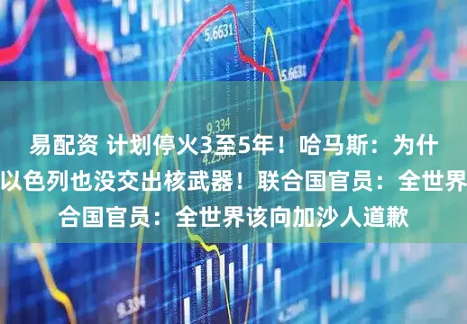 易配资 计划停火3至5年！哈马斯：为什么要交出武器？以色列也没交出核武器！联合国官员：全世界该向加沙人道歉