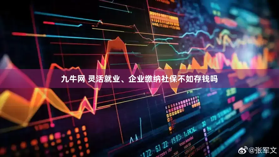 九牛网 灵活就业、企业缴纳社保不如存钱吗