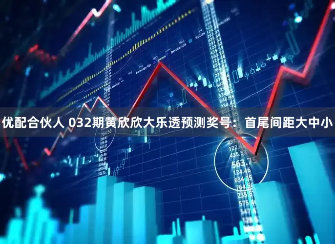 优配合伙人 032期黄欣欣大乐透预测奖号：首尾间距大中小