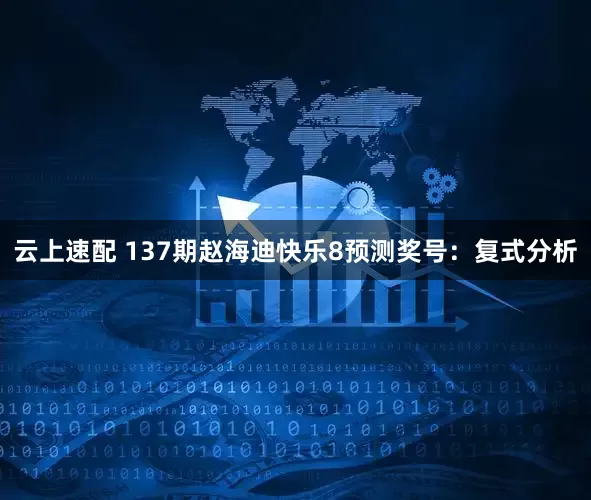 云上速配 137期赵海迪快乐8预测奖号：复式分析