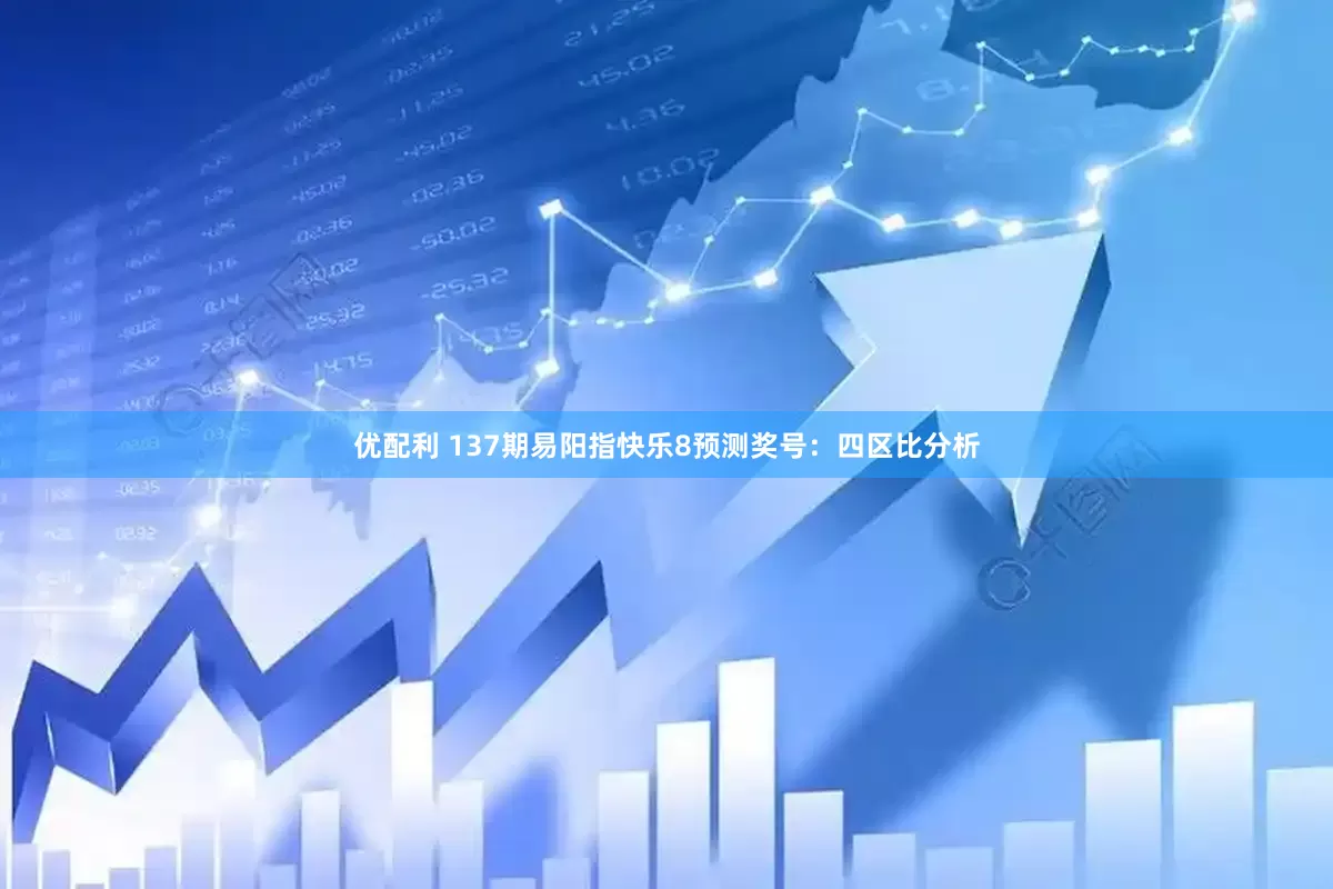 优配利 137期易阳指快乐8预测奖号：四区比分析