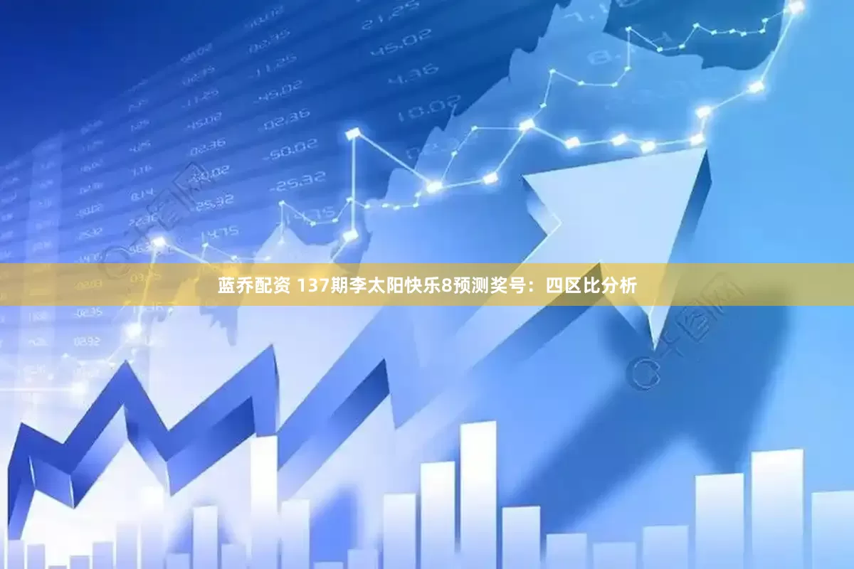 蓝乔配资 137期李太阳快乐8预测奖号：四区比分析